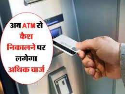 ATM से कैश निकालने पर लगेगा अधिक चार्ज