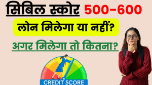 Cibil Score 500-600 वालो को Personal Loan मिलेगा या नहीं: जानें कौन और कितना लोन देगा?